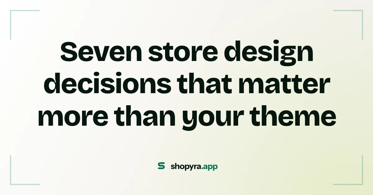 Seven store design decisions that matter more than your theme
